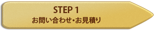 STEP 1 お問い合わせ・お見積り