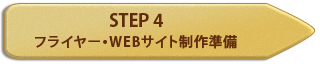 STEP 4 フライヤー・WEBサイト制作準備