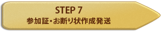 STEP 7 参加証・お断り状作成発送